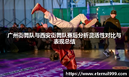 广州街舞队与西安街舞队赛后分析灵活性对比与表现总结