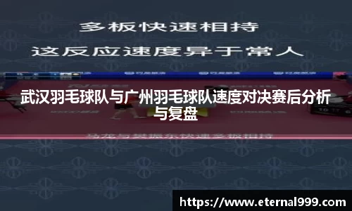 武汉羽毛球队与广州羽毛球队速度对决赛后分析与复盘