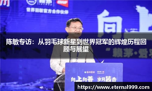 陈敏专访：从羽毛球新星到世界冠军的辉煌历程回顾与展望