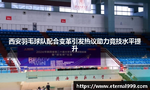 西安羽毛球队配合变革引发热议助力竞技水平提升