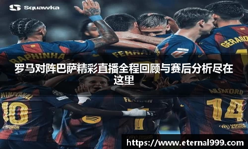 罗马对阵巴萨精彩直播全程回顾与赛后分析尽在这里